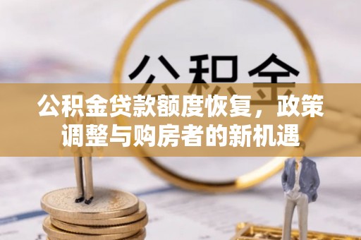 昌黎公积金贷款额度恢复，政策调整与购房者的新机遇