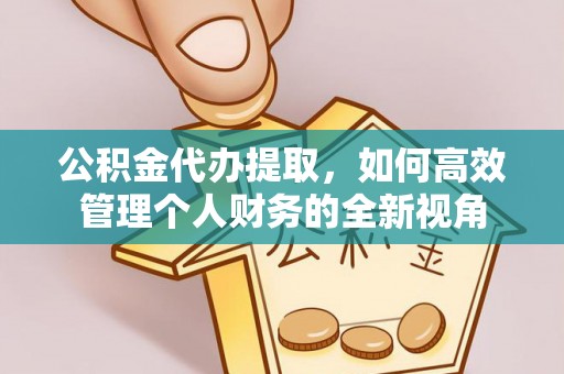 昌黎公积金代办提取，如何高效管理个人财务的全新视角
