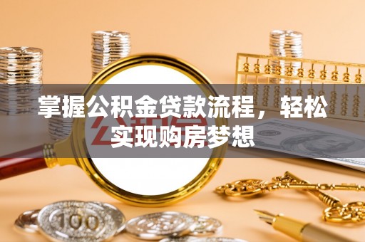 昌黎掌握公积金贷款流程，轻松实现购房梦想