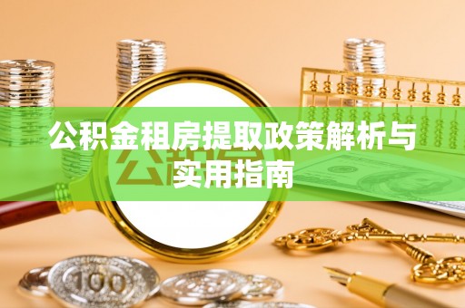 昌黎公积金租房提取政策解析与实用指南