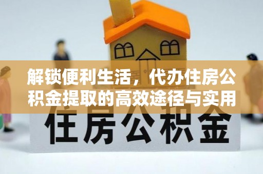昌黎解锁便利生活，代办住房公积金提取的高效途径与实用技巧