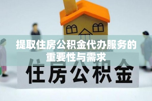 昌黎提取住房公积金代办服务的重要性与需求