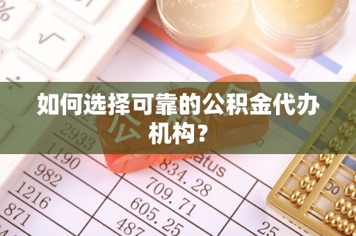 昌黎如何选择可靠的公积金代办机构？