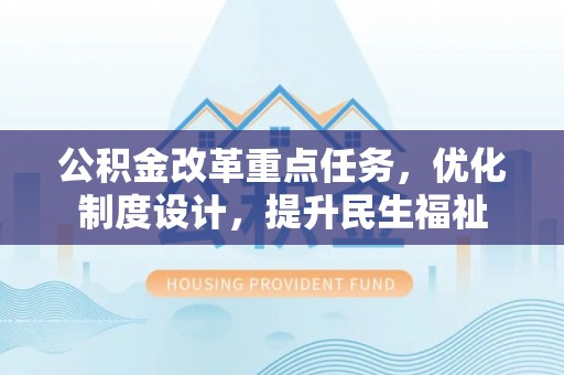 昌黎公积金改革重点任务，优化制度设计，提升民生福祉