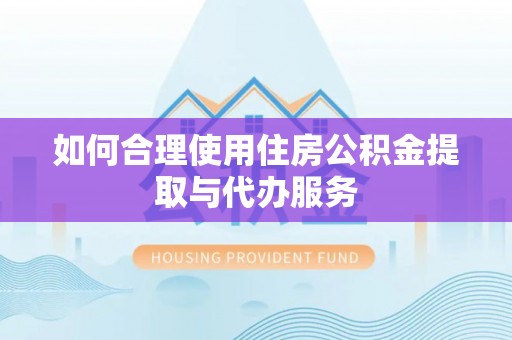 昌黎如何合理使用住房公积金提取与代办服务