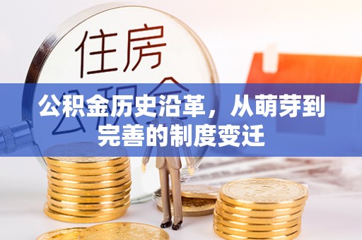 昌黎公积金历史沿革，从萌芽到完善的制度变迁