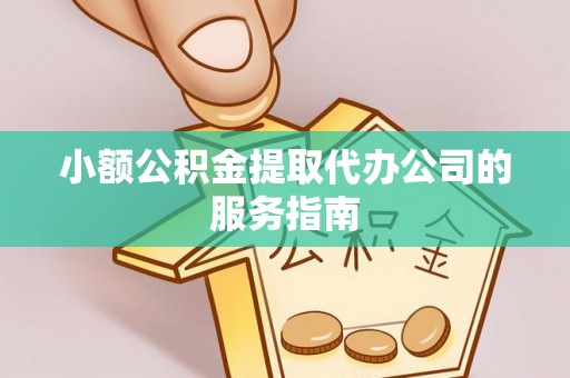 昌黎小额公积金提取代办公司的服务指南