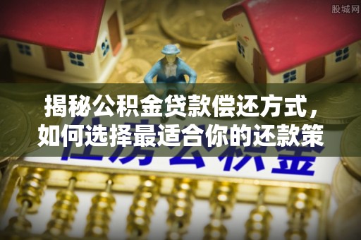 昌黎揭秘公积金贷款偿还方式，如何选择最适合你的还款策略？