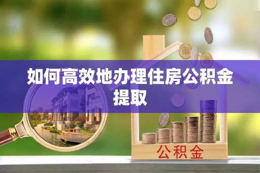 昌黎如何高效地办理住房公积金提取