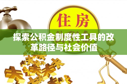 昌黎探索公积金制度性工具的改革路径与社会价值