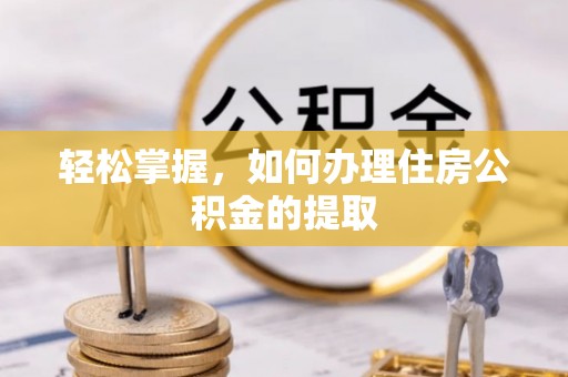 昌黎轻松掌握，如何办理住房公积金的提取