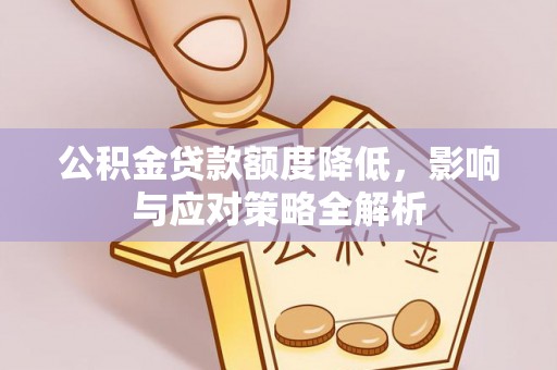 昌黎公积金贷款额度降低，影响与应对策略全解析