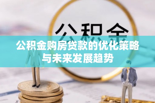 昌黎公积金购房贷款的优化策略与未来发展趋势