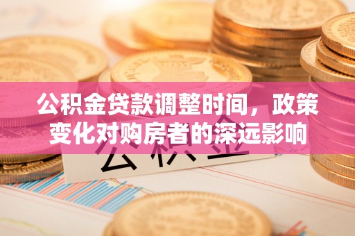 昌黎公积金贷款调整时间，政策变化对购房者的深远影响