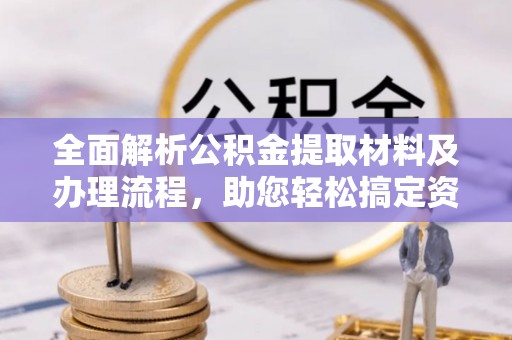 昌黎全面解析公积金提取材料及办理流程，助您轻松搞定资金提取