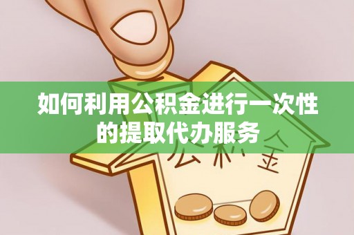 昌黎如何利用公积金进行一次性的提取代办服务