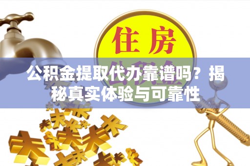 昌黎公积金提取代办靠谱吗？揭秘真实体验与可靠性