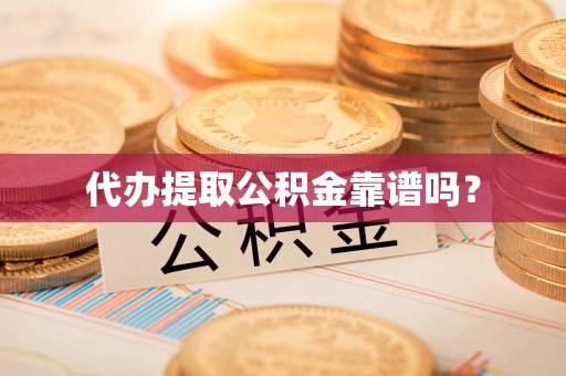昌黎代办提取公积金靠谱吗？