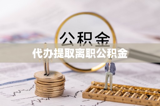 昌黎代办提取离职公积金