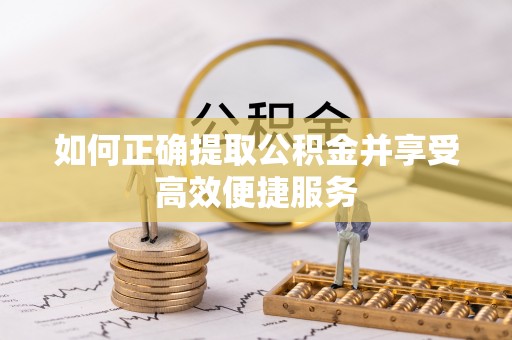 昌黎如何正确提取公积金并享受高效便捷服务