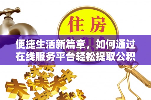 昌黎便捷生活新篇章，如何通过在线服务平台轻松提取公积金