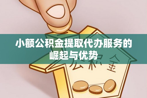 昌黎小额公积金提取代办服务的崛起与优势