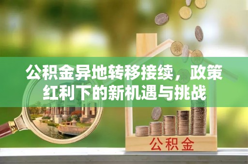 昌黎公积金异地转移接续，政策红利下的新机遇与挑战