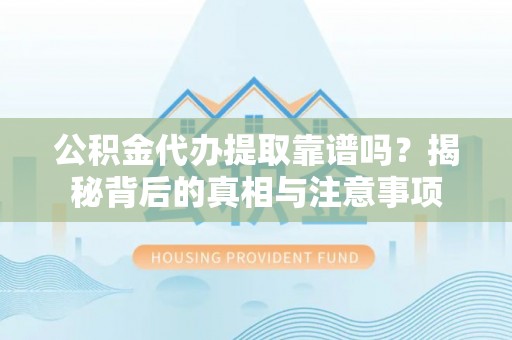 昌黎公积金代办提取靠谱吗？揭秘背后的真相与注意事项