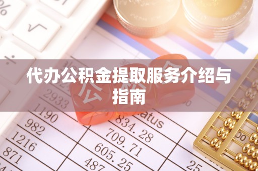 昌黎代办公积金提取服务介绍与指南