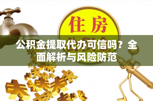 昌黎公积金提取代办可信吗？全面解析与风险防范