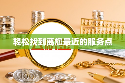 昌黎轻松找到离您最近的服务点