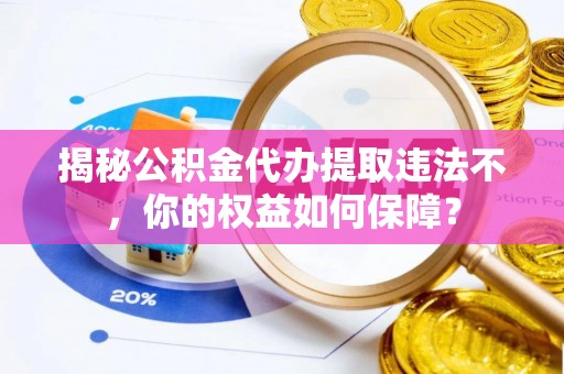 昌黎揭秘公积金代办提取违法不，你的权益如何保障？